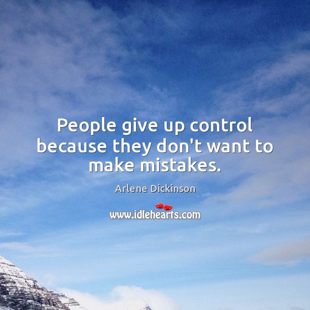 People give up control because they don’t want to make mistakes. Arlene Dickinson Picture Quote