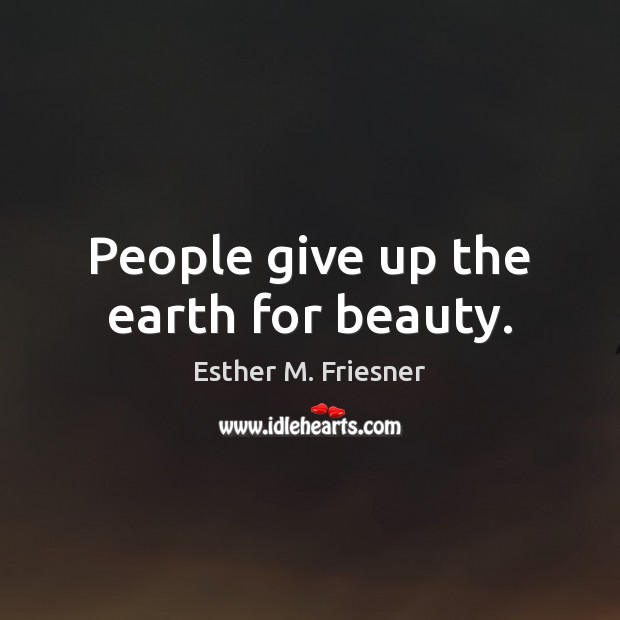 People give up the earth for beauty. Esther M. Friesner Picture Quote