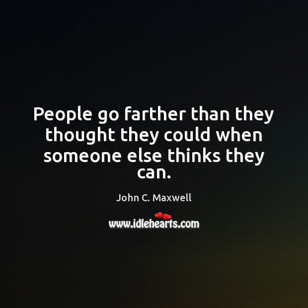 People go farther than they thought they could when someone else thinks they can. John C. Maxwell Picture Quote