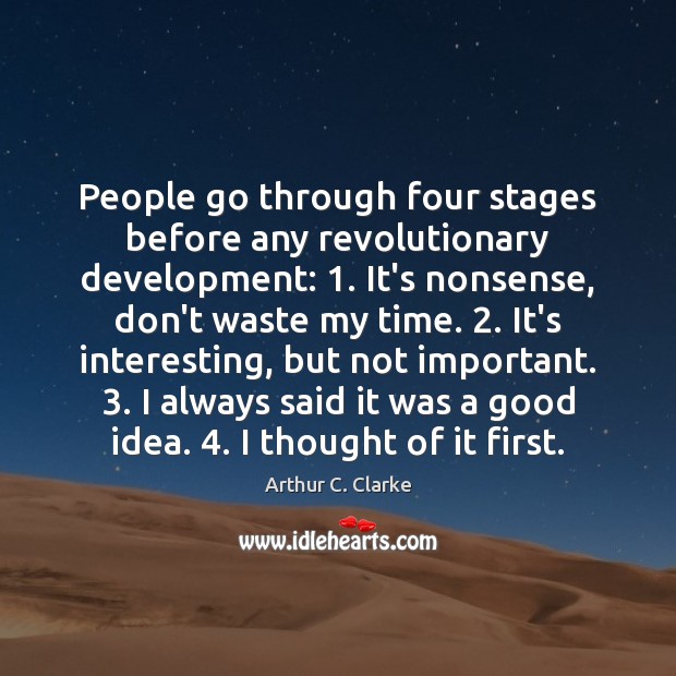 People go through four stages before any revolutionary development: 1. It’s nonsense, don’t Arthur C. Clarke Picture Quote