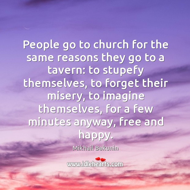 People go to church for the same reasons they go to a tavern: to stupefy themselves Mikhail Bakunin Picture Quote