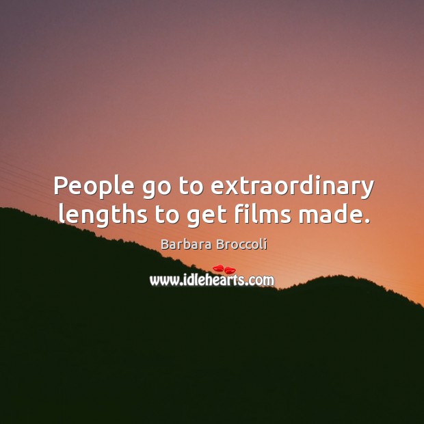 People go to extraordinary lengths to get films made. Barbara Broccoli Picture Quote