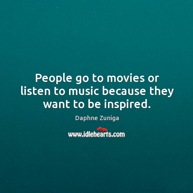 People go to movies or listen to music because they want to be inspired. Image