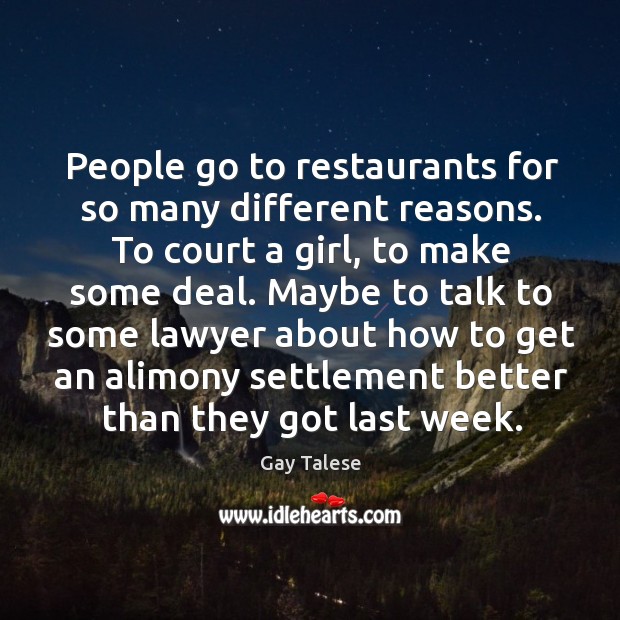 People go to restaurants for so many different reasons. To court a girl, to make some deal. Gay Talese Picture Quote