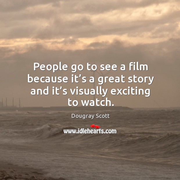 People go to see a film because it’s a great story and it’s visually exciting to watch. Dougray Scott Picture Quote