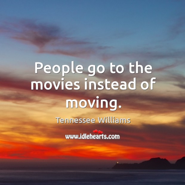 People go to the movies instead of moving. Image