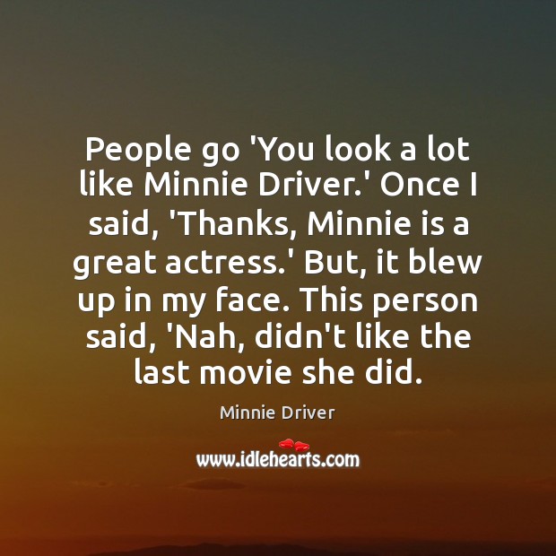 People go ‘You look a lot like Minnie Driver.’ Once I Minnie Driver Picture Quote