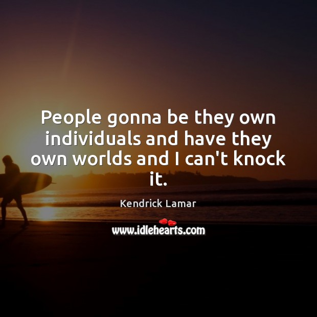 People gonna be they own individuals and have they own worlds and I can’t knock it. Image