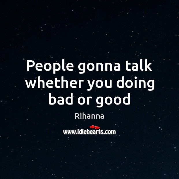 People gonna talk whether you doing bad or good Rihanna Picture Quote