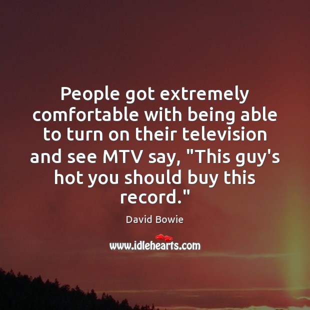 People got extremely comfortable with being able to turn on their television David Bowie Picture Quote