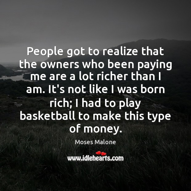 People got to realize that the owners who been paying me are Moses Malone Picture Quote