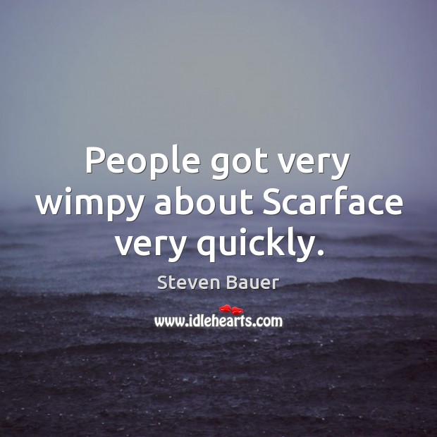People got very wimpy about Scarface very quickly. Steven Bauer Picture Quote