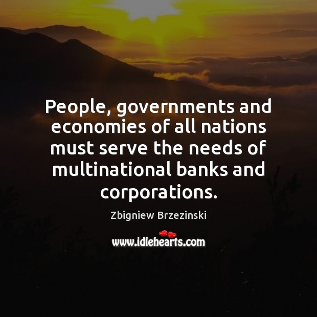 People, governments and economies of all nations must serve the needs of Zbigniew Brzezinski Picture Quote
