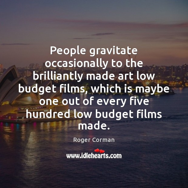 People gravitate occasionally to the brilliantly made art low budget films, which Roger Corman Picture Quote