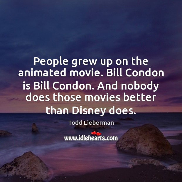People grew up on the animated movie. Bill Condon is Bill Condon. Todd Lieberman Picture Quote