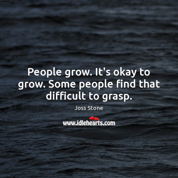 People grow. It’s okay to grow. Some people find that difficult to grasp. Joss Stone Picture Quote