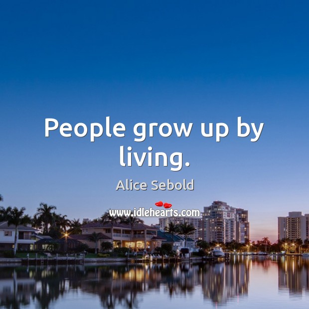 People grow up by living. Alice Sebold Picture Quote