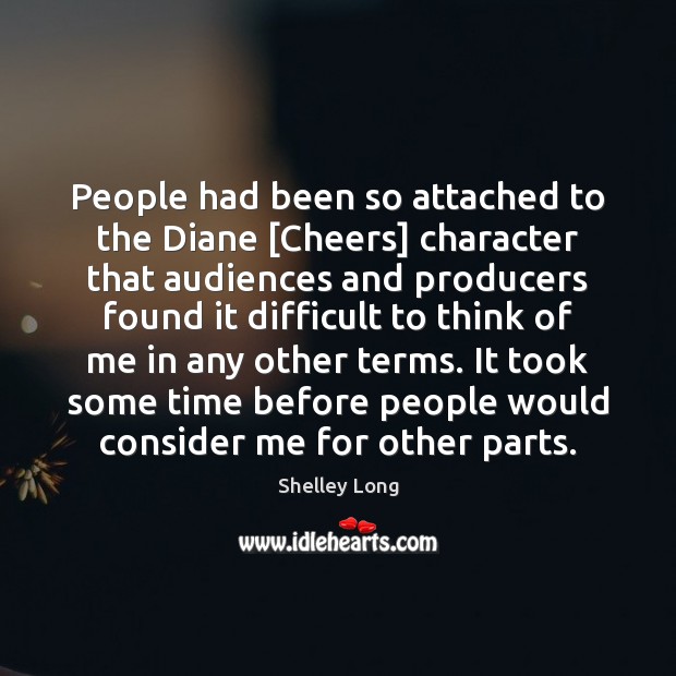 People had been so attached to the Diane [Cheers] character that audiences Shelley Long Picture Quote