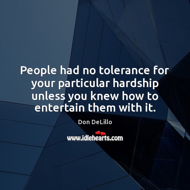 People had no tolerance for your particular hardship unless you knew how Don DeLillo Picture Quote