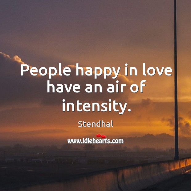 People happy in love have an air of intensity. Stendhal Picture Quote