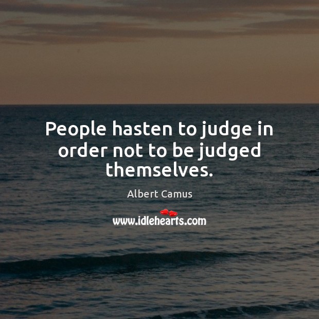 People hasten to judge in order not to be judged themselves. Image
