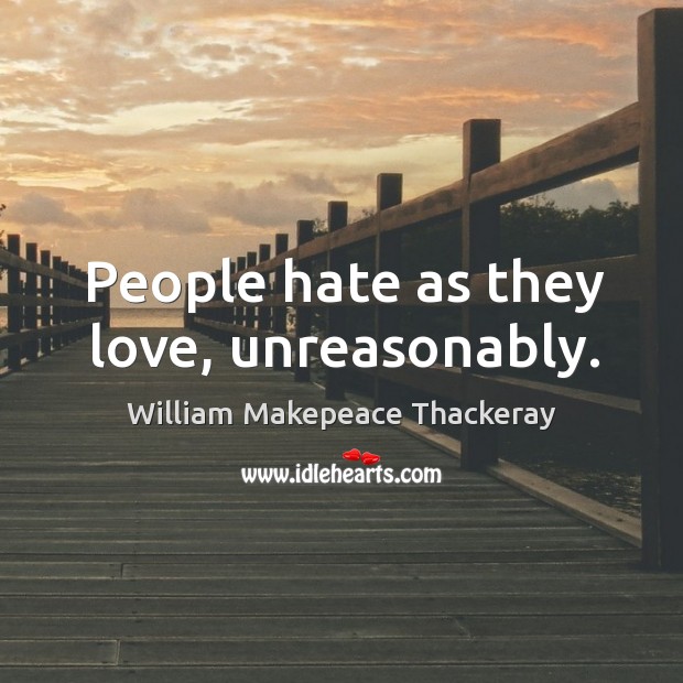People hate as they love, unreasonably. Image