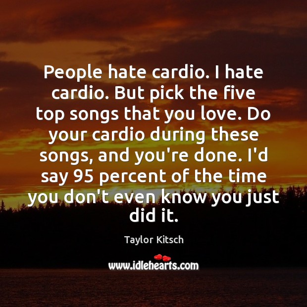 People hate cardio. I hate cardio. But pick the five top songs Taylor Kitsch Picture Quote