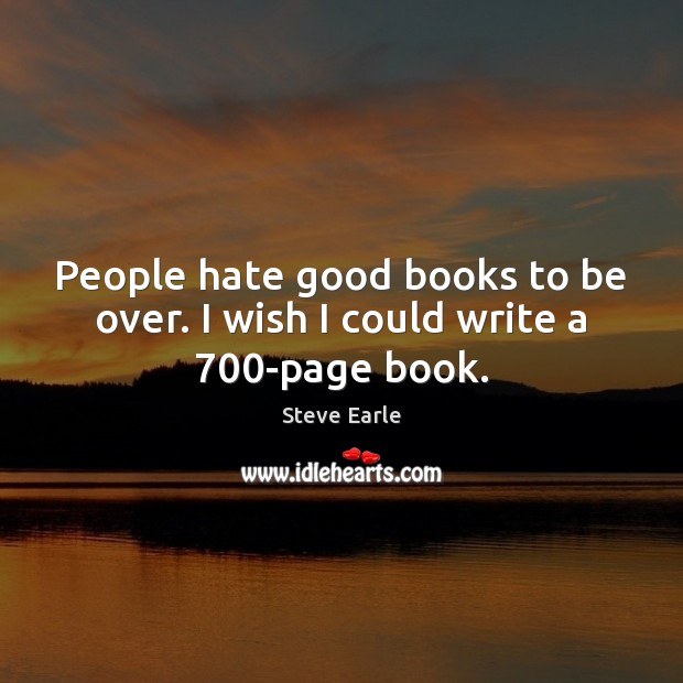 People hate good books to be over. I wish I could write a 700-page book. Steve Earle Picture Quote