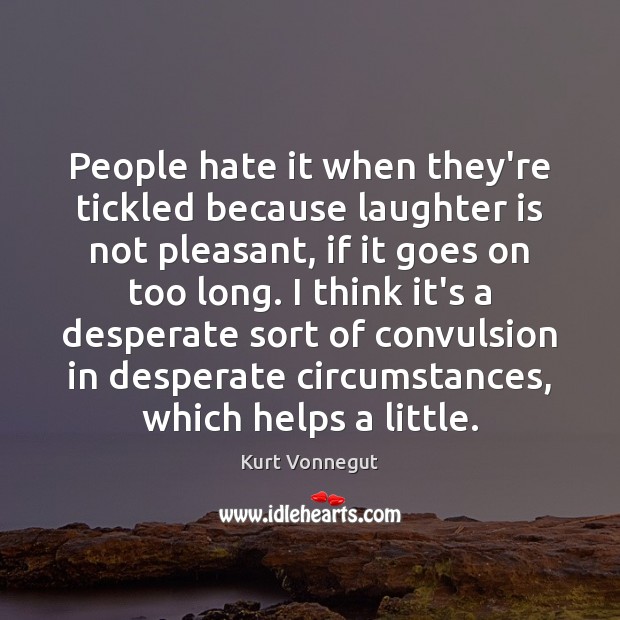 People hate it when they’re tickled because laughter is not pleasant, if Kurt Vonnegut Picture Quote