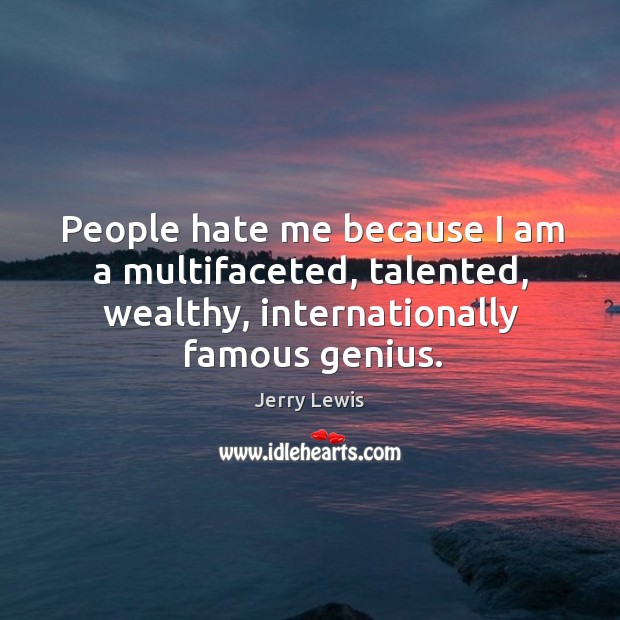 People hate me because I am a multifaceted, talented, wealthy, internationally famous genius. Image