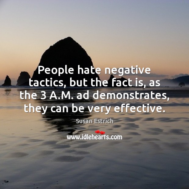 People hate negative tactics, but the fact is, as the 3 A.M. Susan Estrich Picture Quote