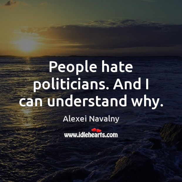 People hate politicians. And I can understand why. Alexei Navalny Picture Quote