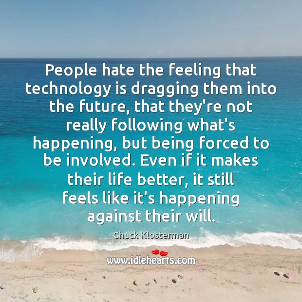 People hate the feeling that technology is dragging them into the future, Chuck Klosterman Picture Quote