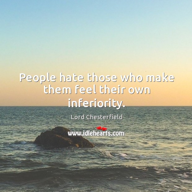 People hate those who make them feel their own inferiority. Image