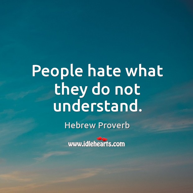 People hate what they do not understand. Image