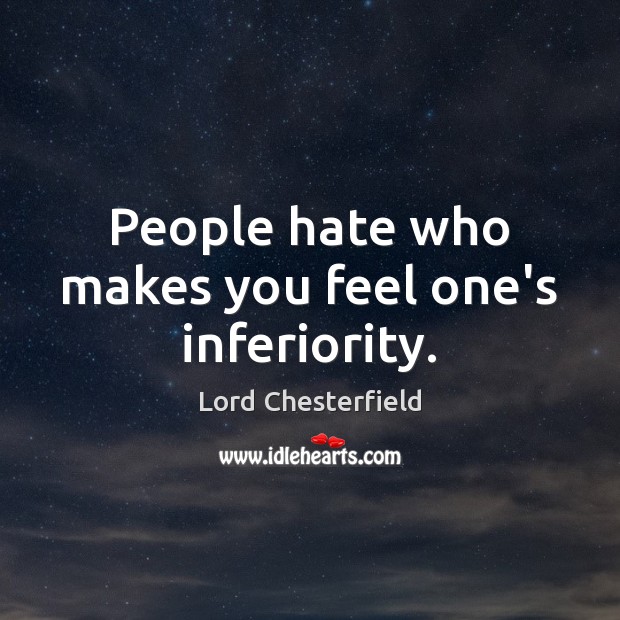 People hate who makes you feel one’s inferiority. Lord Chesterfield Picture Quote