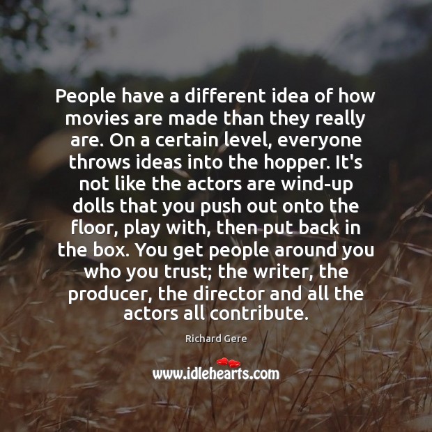 People have a different idea of how movies are made than they Richard Gere Picture Quote