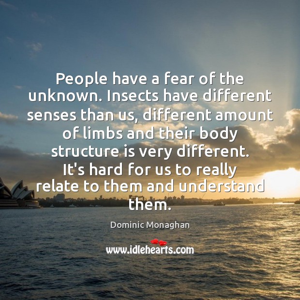 People have a fear of the unknown. Insects have different senses than Dominic Monaghan Picture Quote
