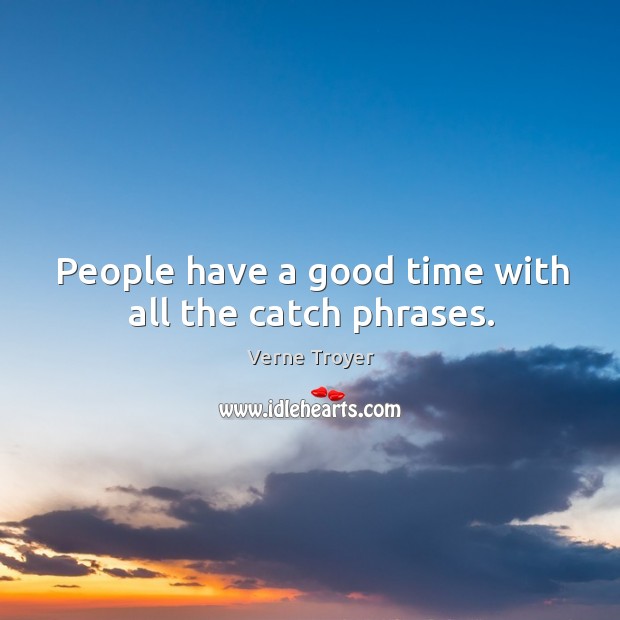 People have a good time with all the catch phrases. Image