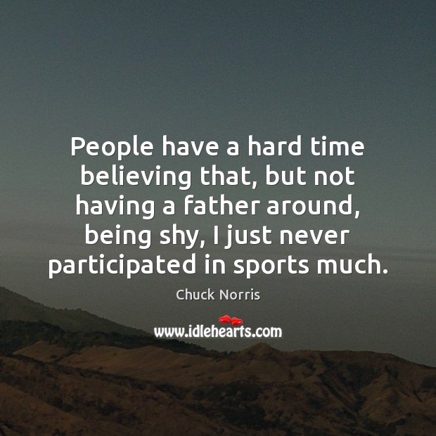 People have a hard time believing that, but not having a father Sports Quotes Image