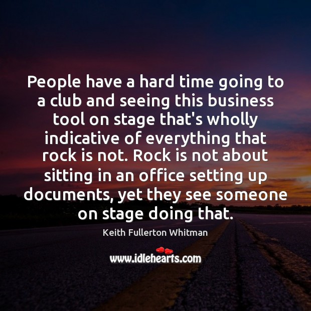 People have a hard time going to a club and seeing this Keith Fullerton Whitman Picture Quote