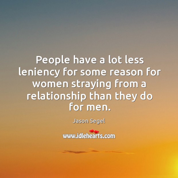 People have a lot less leniency for some reason for women straying Jason Segel Picture Quote