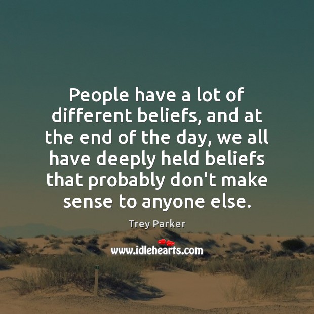People have a lot of different beliefs, and at the end of Trey Parker Picture Quote