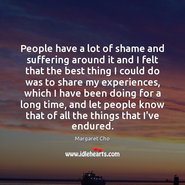 People have a lot of shame and suffering around it and I Margaret Cho Picture Quote