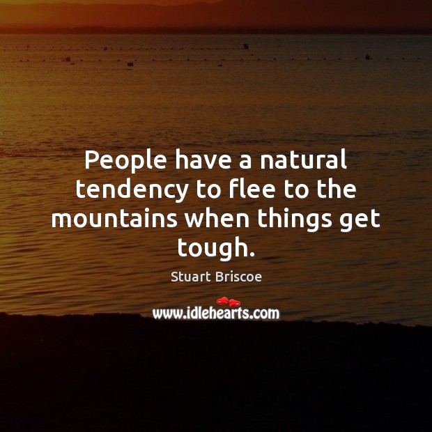 People have a natural tendency to flee to the mountains when things get tough. Stuart Briscoe Picture Quote