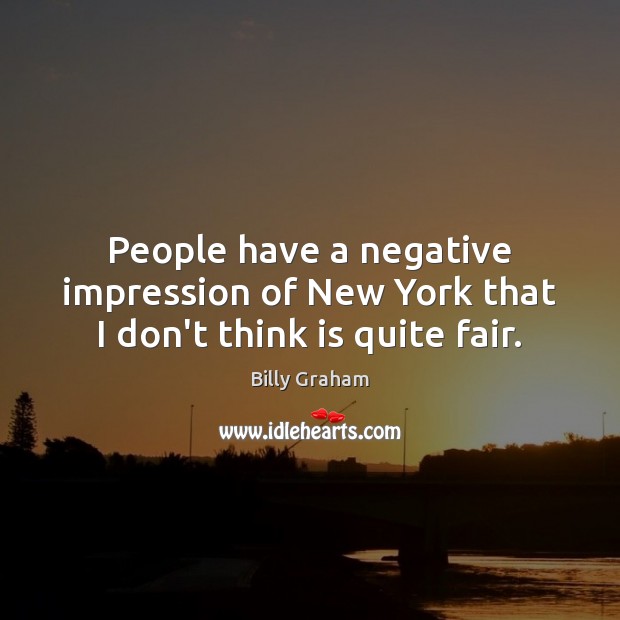 People have a negative impression of New York that I don’t think is quite fair. Billy Graham Picture Quote