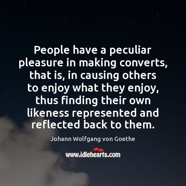 People have a peculiar pleasure in making converts, that is, in causing Image