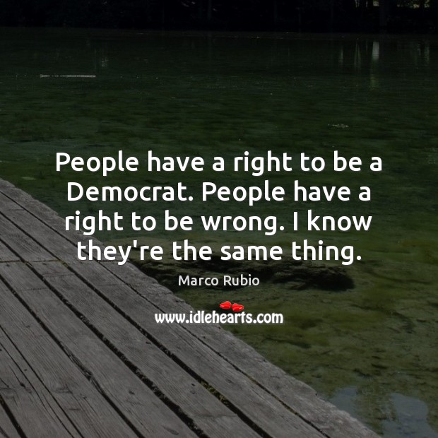 People have a right to be a Democrat. People have a right Marco Rubio Picture Quote