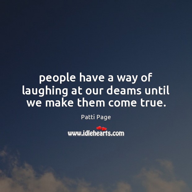 People have a way of laughing at our deams until we make them come true. Patti Page Picture Quote
