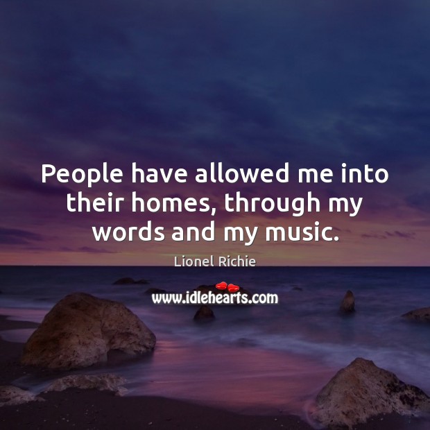 People have allowed me into their homes, through my words and my music. Lionel Richie Picture Quote